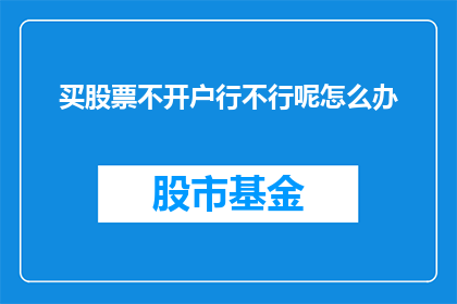 买股票不开户行不行呢怎么办(买股票不开户行不行？面对这一疑问，投资者应如何应对？)