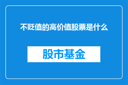 不贬值的高价值股票是什么(什么是不贬值的高价值股票？)
