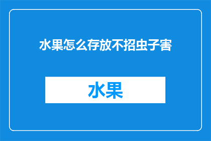 水果怎么存放不招虫子害(如何有效防止水果在存放过程中受到害虫侵扰？)