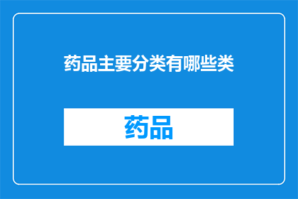 药品主要分类有哪些类(药品分类的多样性：探索药物世界的奇妙分类)