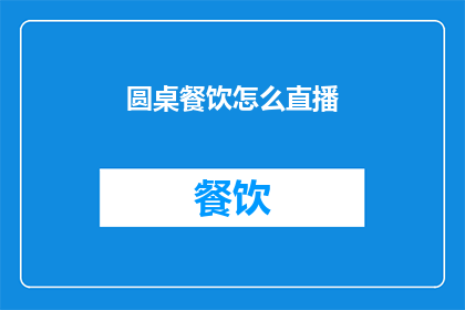 圆桌餐饮怎么直播(圆桌餐饮如何通过直播吸引观众？)