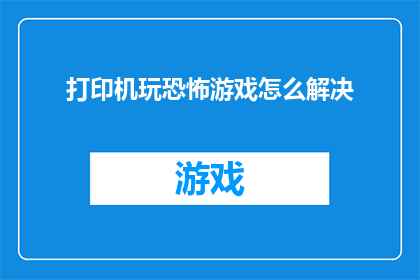 打印机玩恐怖游戏怎么解决(打印机如何应对恐怖游戏的挑战？)
