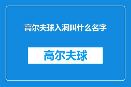 高尔夫球入洞叫什么名字(高尔夫球入洞的别称是什么？)