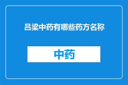吕梁中药有哪些药方名称(吕梁地区有哪些独特的中药药方名称？)