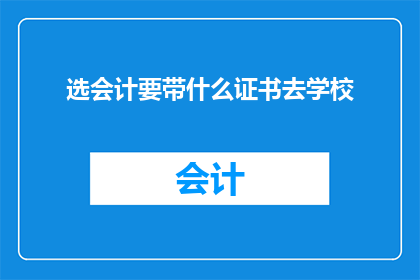 选会计要带什么证书去学校(在准备前往学校学习会计时，你是否需要携带特定的证书？)