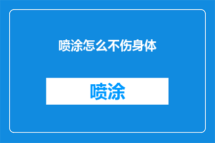 喷涂怎么不伤身体(如何避免喷涂作业对健康造成损害？)