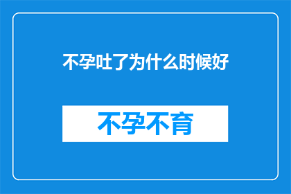 不孕吐了为什么时候好(何时是最佳时机，以解决不孕问题？)