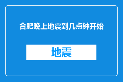 合肥晚上地震到几点钟开始(合肥晚上地震何时开始？)