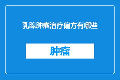乳腺肿瘤治疗偏方有哪些(乳腺肿瘤治疗偏方有哪些？)