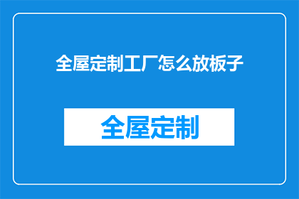 全屋定制工厂怎么放板子(如何高效管理全屋定制工厂的板材存储？)