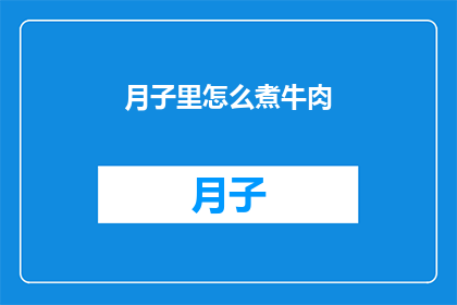 月子里怎么煮牛肉(月子期间如何正确烹制牛肉？)