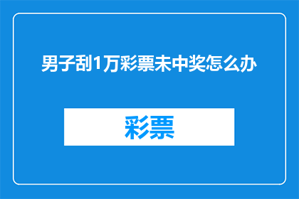 男子刮1万彩票未中奖怎么办(面对刮中1万元彩票却未中奖的情况，男子应如何应对？)