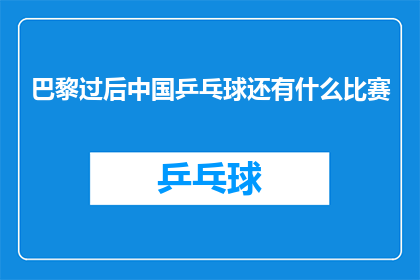 巴黎过后中国乒乓球还有什么比赛(巴黎奥运会之后，中国乒乓球队还有哪些比赛值得期待？)
