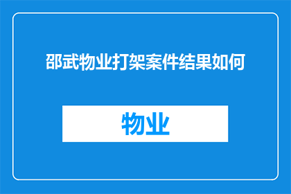 邵武物业打架案件结果如何(邵武物业纠纷案的最终裁决结果如何？)