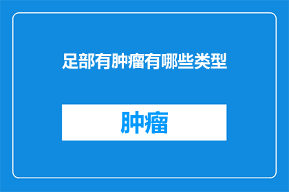 足部有肿瘤有哪些类型(足部肿瘤类型有哪些？)
