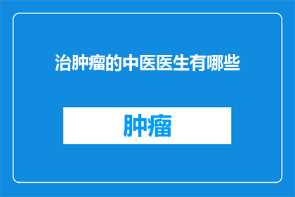 治肿瘤的中医医生有哪些(中医医生在治疗肿瘤方面扮演着怎样的角色？)