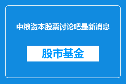 中粮资本股票讨论吧最新消息(中粮资本股票讨论吧最新动态，投资者们有何看法？)