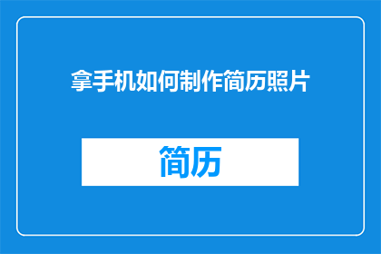 拿手机如何制作简历照片(如何用手机制作出专业且吸引人的简历照片？)