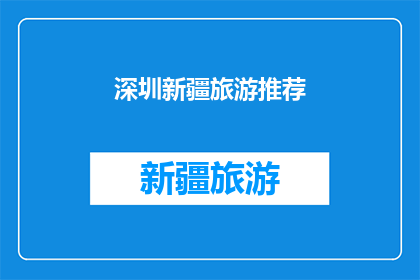 深圳新疆旅游推荐(深圳新疆旅游推荐：探索丝绸之路的瑰宝，体验多元文化的魅力吗？)