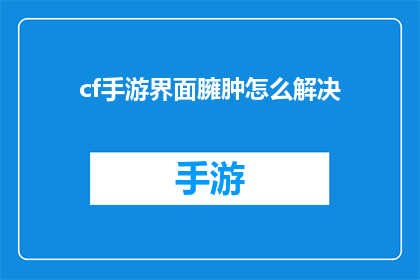 cf手游界面臃肿怎么解决(如何解决CF手游界面臃肿的问题？)