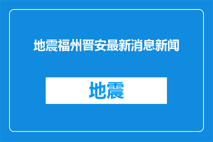 地震福州晋安最新消息新闻(福州晋安区地震最新动态：最新消息是什么？)