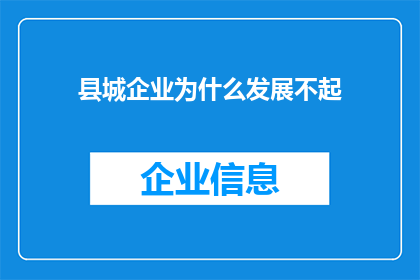 县城企业为什么发展不起(县城企业为何难以发展壮大？)
