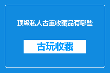 顶级私人古董收藏品有哪些(顶级私人古董收藏品有哪些？)