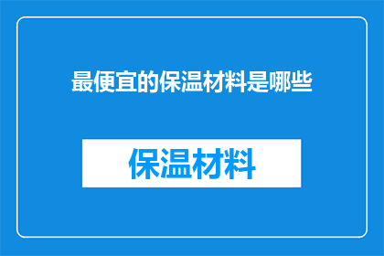 最便宜的保温材料是哪些(哪些材料是市场上最经济实惠的保温材料？)
