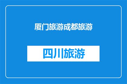 厦门旅游成都旅游(厦门与成都：哪个城市更适合您的旅游体验？)