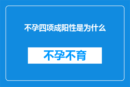不孕四项成阳性是为什么(不孕四项指标呈阳性，究竟隐藏着哪些不为人知的秘密？)