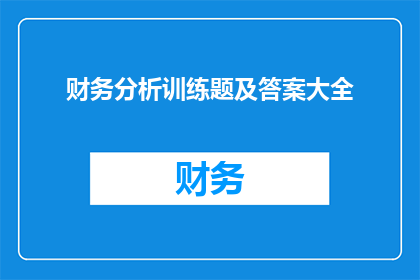 财务分析训练题及答案大全(如何高效地掌握财务分析技巧，并从中获得深刻的洞见？)