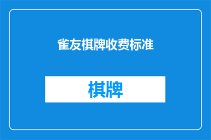 雀友棋牌收费标准(雀友棋牌的收费标准是多少？)