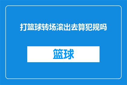 打篮球转场滚出去算犯规吗(打篮球时，如果球员在比赛中故意将对手滚出界外是否构成犯规？)