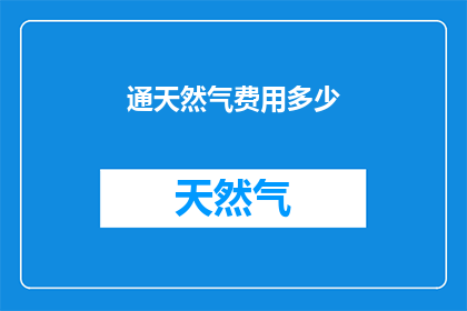 通天然气费用多少(您是否好奇过家庭通天然气的费用是多少？)