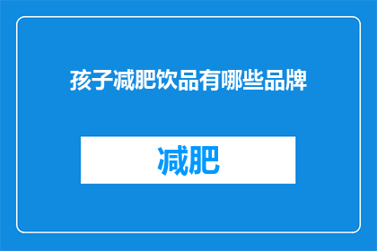 孩子减肥饮品有哪些品牌(有哪些品牌提供孩子专用的减肥饮品？)