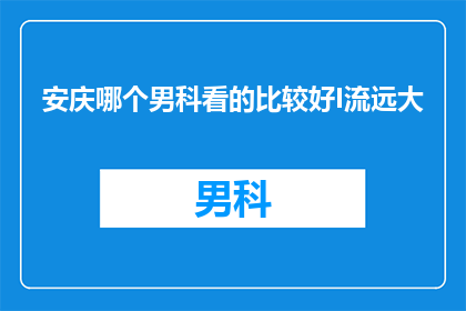 安庆哪个男科看的比较好I流远大(安庆地区男科治疗选择哪家医院更专业？)