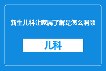 新生儿科让家属了解是怎么照顾(新生儿科护理：家属应如何了解和掌握新生儿照护知识？)