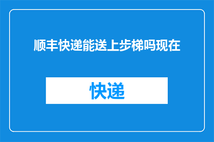 顺丰快递能送上步梯吗现在(顺丰快递是否能够将包裹送达楼梯口？)