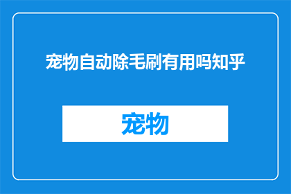 宠物自动除毛刷有用吗知乎(宠物自动除毛刷是否真的有效？在知乎上，许多用户分享了他们的使用体验)