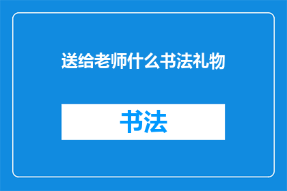 送给老师什么书法礼物(送给老师什么书法礼物？探寻适合表达敬意与感激之情的书法礼品)