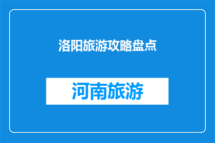 洛阳旅游攻略盘点(洛阳旅游攻略盘点：你不可错过的景点和体验有哪些？)