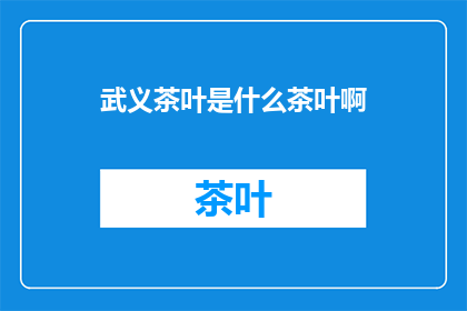 武义茶叶是什么茶叶啊(武义茶叶：一种独特的中国茶文化珍品)