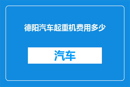 德阳汽车起重机费用多少(德阳地区汽车起重机租赁费用是多少？)