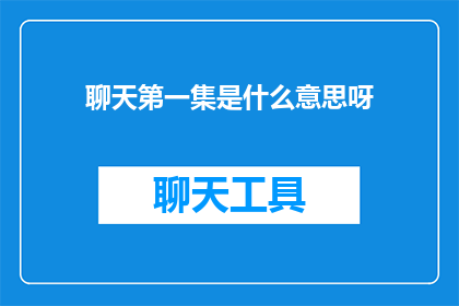 聊天第一集是什么意思呀(聊天第一集的含义是什么？探索对话的初步阶段)