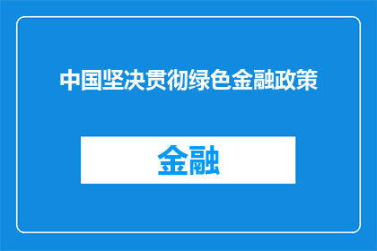中国坚决贯彻绿色金融政策(中国如何坚定不移地执行绿色金融政策？)