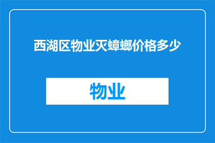 西湖区物业灭蟑螂价格多少(西湖区物业灭蟑螂服务费用是多少？)