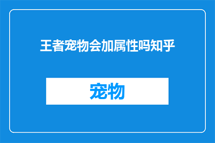 王者宠物会加属性吗知乎(王者宠物是否能够增加属性？在知乎上，这个问题引发了广泛的讨论和关注)
