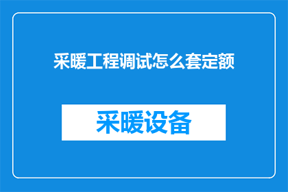 采暖工程调试怎么套定额(如何正确套用采暖工程调试定额？)