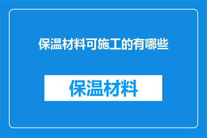 保温材料可施工的有哪些(保温材料施工中，有哪些材料是可被应用的？)