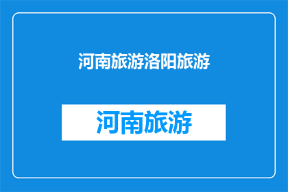 河南旅游洛阳旅游(河南洛阳：旅游胜地的魅力何在？)